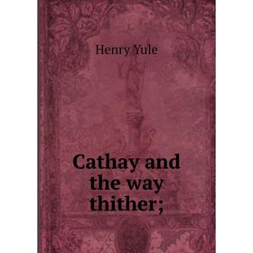 

Книга Cathay and the way thither;