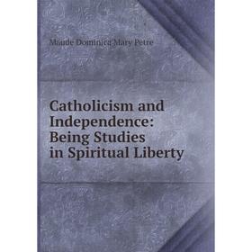 

Книга Catholicism and Independence: Being Studies in Spiritual Liberty