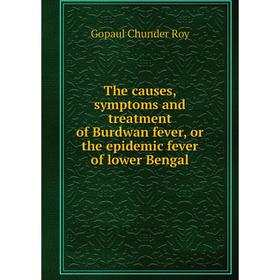 

Книга The causes, symptoms and treatment of Burdwan fever, or the epidemic fever of lower Bengal. Gopaul C