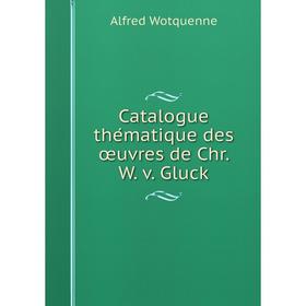 

Книга Catalogue thématique des œuvres de Chr. W. v. Gluck