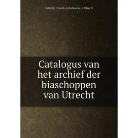 

Книга Catalogus van het archief der biaschoppen van Utrecht