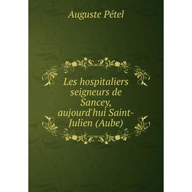

Книга Les hospitaliers seigneurs de Sancey, aujourd'hui Saint-Julien (Aube)