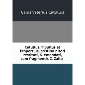 

Книга Catullus, Tibullus et Propertius, pristino nitori restituti, & emendati, cum fragmentis C. Gallo.