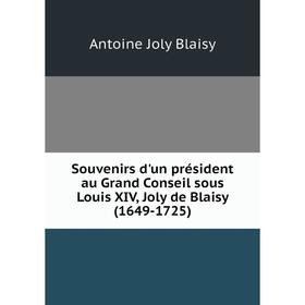 

Книга Souvenirs d'un président au Grand Conseil sous Louis XIV, Joly de Blaisy (1649-1725). Antoine Joly B