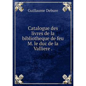 

Книга Catalogue des livres de la bibliotheque de feu M. le duc de la Valliere.