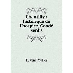 

Книга Chantilly : historique de l'hospice, Condé Senlis