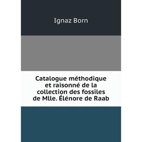 

Книга Catalogue méthodique et raisonné de la collection des fossiles de Mlle. Élénore de Raab