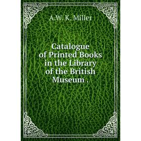 

Книга Catalogue of Printed Books in the Library of the British Museum.