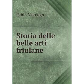 

Книга Storia delle belle arti friulane. Fabio Maniago