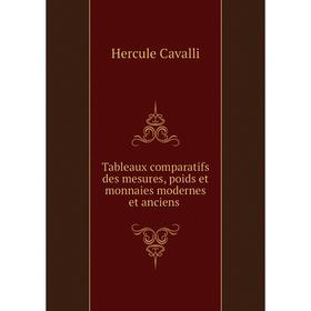 

Книга Tableaux comparatifs des mesures, poids et monnaies modernes et anciens. Hercule Cavalli