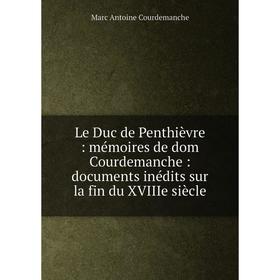 

Книга Le Duc de Penthièvre: mémoires de dom Courdemanche: documents inédits sur la fin du XVIIIe siècle