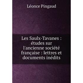 

Книга Les Saulx-Tavanes: études sur l'ancienne société française: lettres et documents inédits