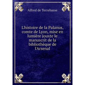 

Книга L'histoire de la Palanus, comte de Lyon, mise en lumière jouxte le manuscrit de la bibliothèque de l'Arsenal