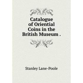 

Книга Catalogue of Oriential Coins in the British Museum.