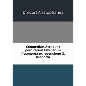 

Книга Comoediae. Accedunt perditarum fabularum fragmenta ex recensione G. Dindorfii 3