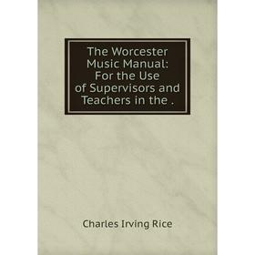 

Книга The Worcester Music Manual: For the Use of Supervisors and Teachers in the
