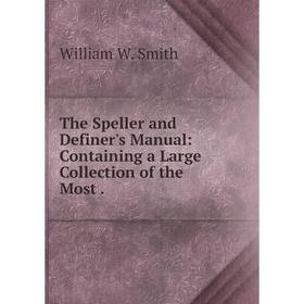 

Книга The Speller and Definer's Manual: Containing a Large Collection of the Most
