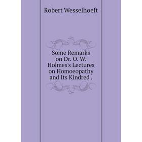 

Книга Some Remarks on Dr. O. W. Holmes's Lectures on Homoeopathy and Its Kindred
