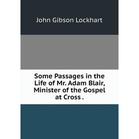 

Книга Some Passages in the Life of Mr. Adam Blair, Minister of the Gospel at Cross