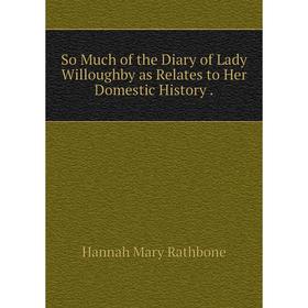 

Книга So Much of the Diary of Lady Willoughby as Relates to Her Domestic History