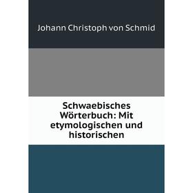 

Книга Schwaebisches Wörterbuch: Mit etymologischen und historischen