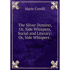

Книга The Silver Domino or Side Whispers, Social and Literary: Or, Side Whispers