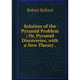 

Книга Solution of the Pyramid Problem; Or, Pyramid Discoveries, with a New Theory