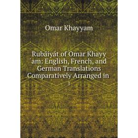 

Книга Rubáiyát of Omar Khayy ́am: English, French and German Translations Comparatively Arranged in 1