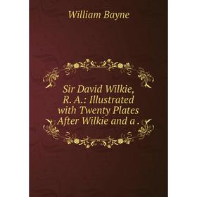

Книга Sir David Wilkie, R. A: Illustrated with Twenty Plates After Wilkie