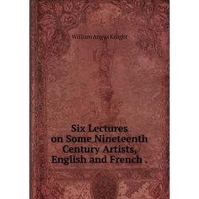 

Книга Six Lectures on Some Nineteenth Century Artists, English and French