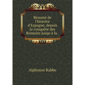 

Книга Résumé de l'histoire d'Espagne, depuis la conquête des Romains jusqu'à la