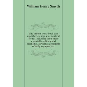 

Книга The sailor's word-book: an alphabetical digest of nautical terms, including some more especially military and scientific as well as archaisms of