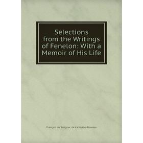 

Книга Selections from the Writings of Fenelon: With a Memoir of His Life
