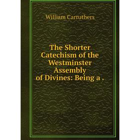 

Книга The Shorter Catechism of the Westminster Assembly of Divines: Being a