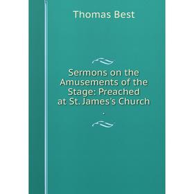 

Книга Sermons on the Amusements of the Stage: Preached at St. James's Church
