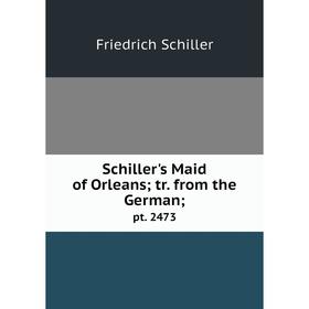 

Книга Schiller's Maid of Orleans; tr. from the German; pt. 2473