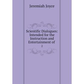 

Книга Scientific Dialogues: Intended for the Instruction and Entertainment