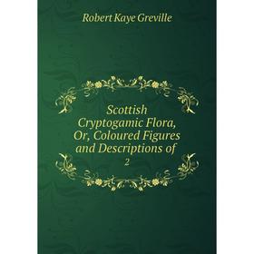 

Книга Scottish Cryptogamic Flora or Coloured Figures and Descriptions