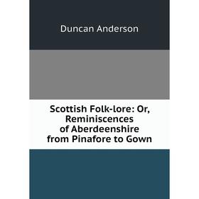 

Книга Scottish Folk-lore: Or, Reminiscences of Aberdeenshire from Pinafore to Gown