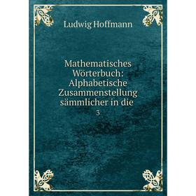 

Книга Mathematisches Wörterbuch: Alphabetische Zusammenstellung sämmlicher in die3