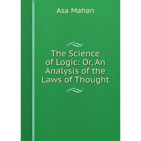 

Книга The Science of Logic: Or, An Analysis of the Laws of Thought