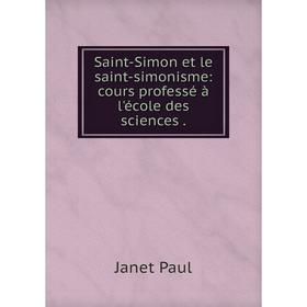 

Книга Saint-Simon et le saint-simonisme: cours professé à l'école des sciences