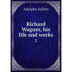 

Книга Richard Wagner, his life and works 2