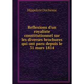 

Книга Reflexions d'un royaliste constitutionnel sur les diverses brochures qui ont paru depuis le 31 mars 1814