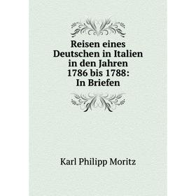 

Книга Reisen eines Deutschen in Italien in den Jahren 1786 bis 1788: In Briefen