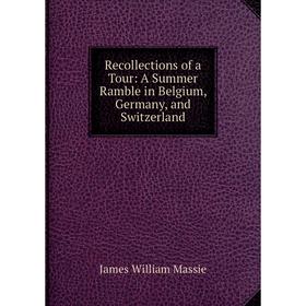 

Книга Recollections of a Tour: A Summer Ramble in Belgium, Germany and Switzerland