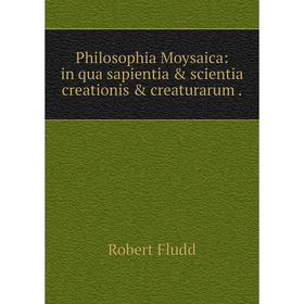 

Книга Philosophia Moysaica: in qua sapientia & scientia creationis & creaturarum