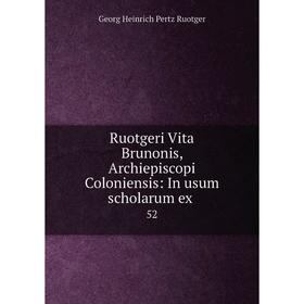

Книга Ruotgeri Vita Brunonis, Archiepiscopi Coloniensis: In usum scholarum ex 52