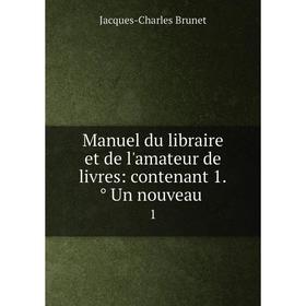 

Книга Manuel du libraire et de l'amateur de livres: contenant 1̊ Un nouveau1