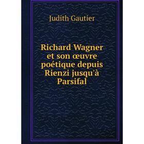 

Книга Richard Wagner et son œuvre poétique depuis Rienzi jusqu'à Parsifal